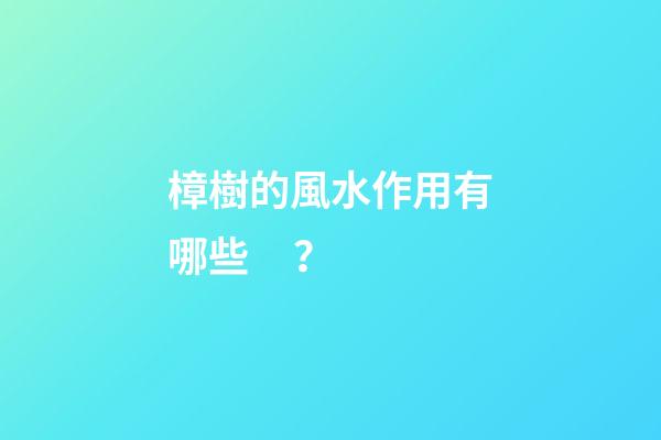 樟樹的風水作用有哪些？